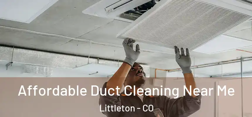 Affordable Duct Cleaning Near Me Littleton - CO