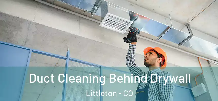 Duct Cleaning Behind Drywall Littleton - CO