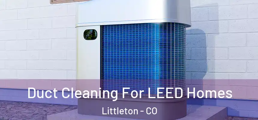  Duct Cleaning For LEED Homes Littleton - CO