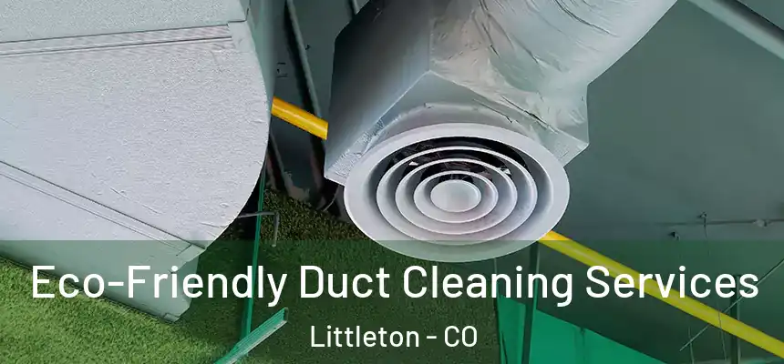Eco-Friendly Duct Cleaning Services Littleton - CO