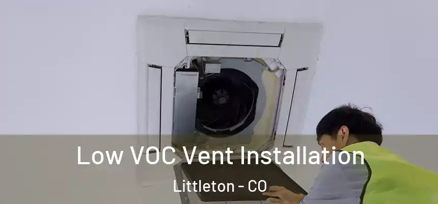  Low VOC Vent Installation Littleton - CO