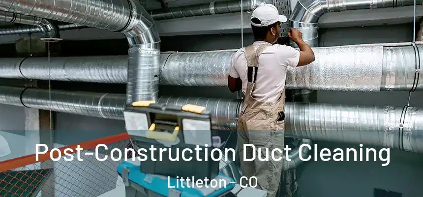  Post-Construction Duct Cleaning Littleton - CO