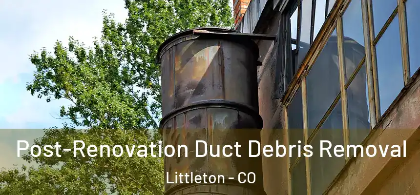  Post-Renovation Duct Debris Removal Littleton - CO