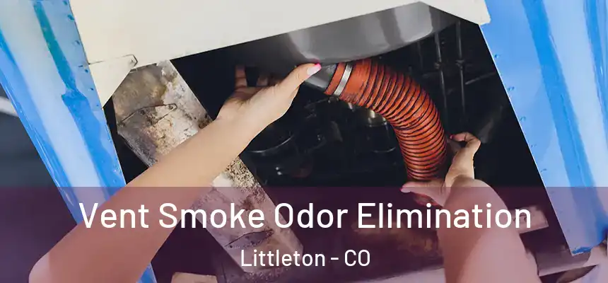 Vent Smoke Odor Elimination Littleton - CO